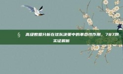 📊🧠 高级数据分析在球队决策中的革命性作用，787例实证解析