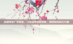 赵睿领军广东宏远，力克山西豪取连胜，展现球队核心力量