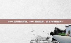 FPX战队再创辉煌，FPX迎来胜利，战斗力持续提升！