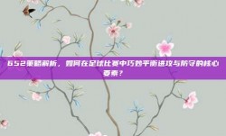 652策略解析，如何在足球比赛中巧妙平衡进攻与防守的核心要素？