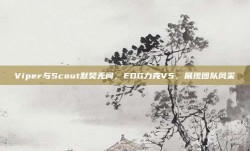 Viper与Scout默契无间，EDG力克V5，展现团队风采