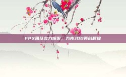 FPX团队实力爆发，力克JDG再创辉煌