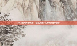 FPX战队再创辉煌，轻松战胜V5成功晋级季后赛