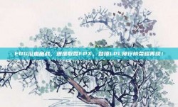 EDG浴血奋战，艰难取胜FPX，登顶LPL排行榜荣耀再续！