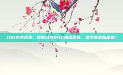 JDG完美逆袭，轻松战胜RNG继续前进，谱写电竞新篇章！