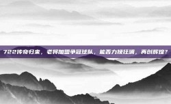 722传奇归来，老将加盟争冠球队，能否力挽狂澜，再创辉煌？