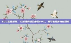 EDG全员爆发，力挽狂澜强势击败FPX，书写电竞传奇新篇章