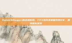 Doinb与Nuguri的战术配合，FPX以完美策略完胜RW，展现团队默契