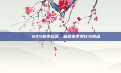 🔍 695赛季回顾，总结本季变化与亮点