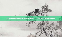 江苏同曦篮球俱乐部赛季新高，力克浙江队再创辉煌