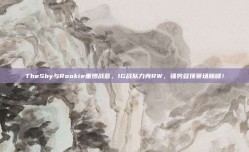 TheShy与Rookie重燃战意，IG战队力克RW，强势登顶赛场巅峰！