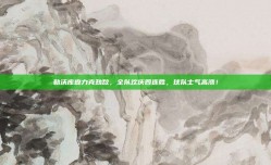 勒沃库森力克劲敌，全队欢庆四连胜，球队士气高涨！