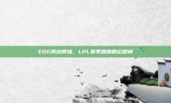 EDG再创辉煌，LPL赛季回顾精彩瞬间