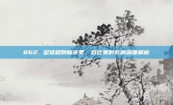 862. 足球规则新变更，对比赛的影响深度解析