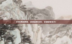 RNG再创辉煌，连续击败EDG，彰显冠军实力！