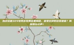 热议话题324号网友投票结果揭晓，最受欢迎的球员是谁？揭秘粉丝心声！