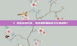 🔥 球队战术升级，教练如何重新定义比赛规则？