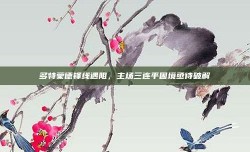 多特蒙德锋线遇阻，主场三连平困境亟待破解