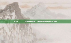 677. 📊 比赛数据揭秘，赛季重要统计与惊人发现