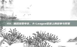 151. 知名球员专访，A-League征途上的故事与梦想