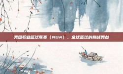 美国职业篮球联赛（NBA），全球篮球的巅峰舞台