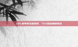 LPL春季赛全程激烈，TES超越巅峰挑战