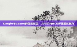 Knight与LokeN的绝妙配合，JDG力克BLG彰显团队魅力