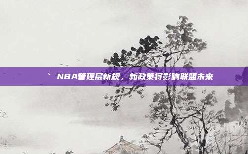 📰 NBA管理层新规，新政策将影响联盟未来  第1张