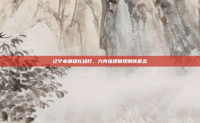 辽宁本钢稳扎稳打，力克福建展现钢铁意志  第1张