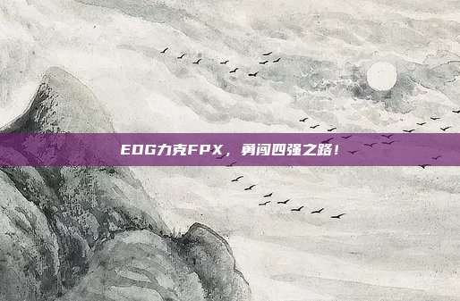 EDG力克FPX，勇闯四强之路！  第1张