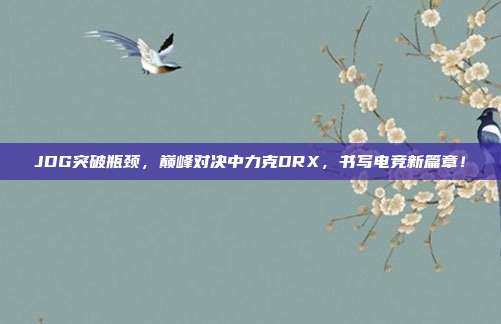 JDG突破瓶颈，巅峰对决中力克DRX，书写电竞新篇章！  第1张