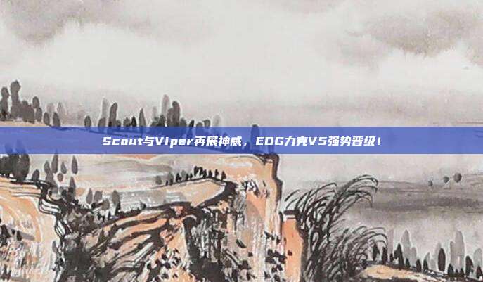 Scout与Viper再展神威，EDG力克V5强势晋级！  第1张