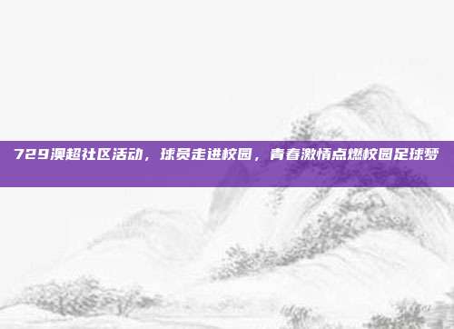 729澳超社区活动，球员走进校园，青春激情点燃校园足球梦 🎓  第1张