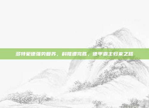 多特蒙德强势复苏，科隆遭完胜，德甲霸主归来之路  第1张