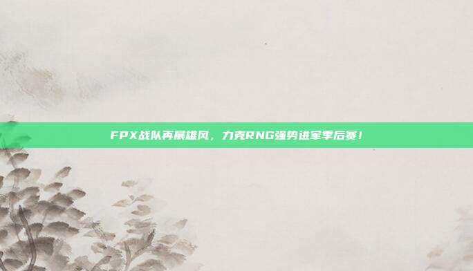 FPX战队再展雄风，力克RNG强势进军季后赛！  第1张