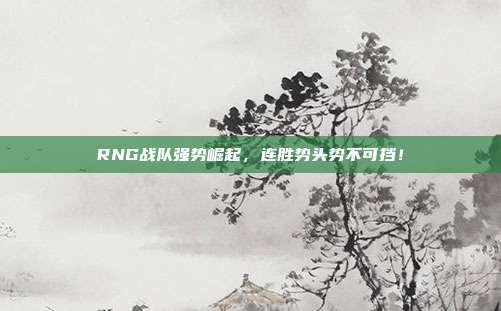 RNG战队强势崛起，连胜势头势不可挡！  第1张