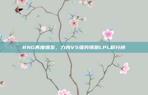 RNG再度爆发，力克V5强势领跑LPL积分榜  第1张