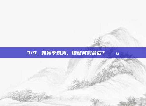 319. 新赛季预测，谁能笑到最后？ 🤔  第1张