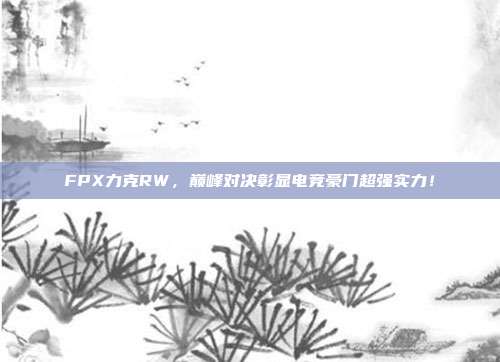 FPX力克RW，巅峰对决彰显电竞豪门超强实力！  第1张