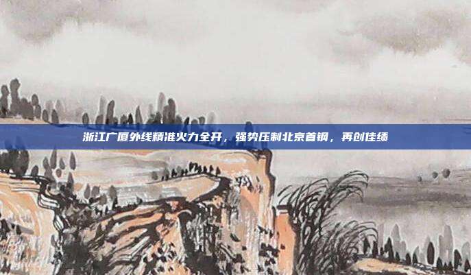 浙江广厦外线精准火力全开，强势压制北京首钢，再创佳绩  第1张