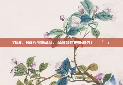 768. NBA与赞助商，金融合作的新趋势！💰🤝  第1张