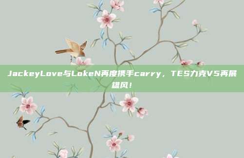 JackeyLove与LokeN再度携手carry，TES力克V5再展雄风！  第1张