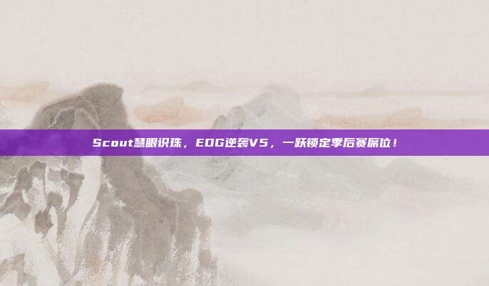 Scout慧眼识珠，EDG逆袭V5，一跃锁定季后赛席位！  第1张