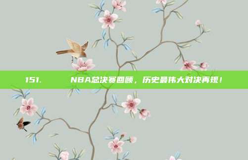 151. 🏆 NBA总决赛回顾，历史最伟大对决再现！  第1张