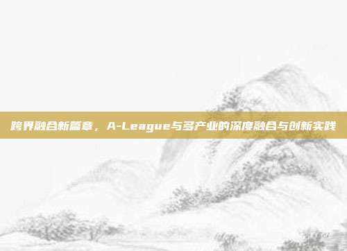 跨界融合新篇章，A-League与多产业的深度融合与创新实践  第1张