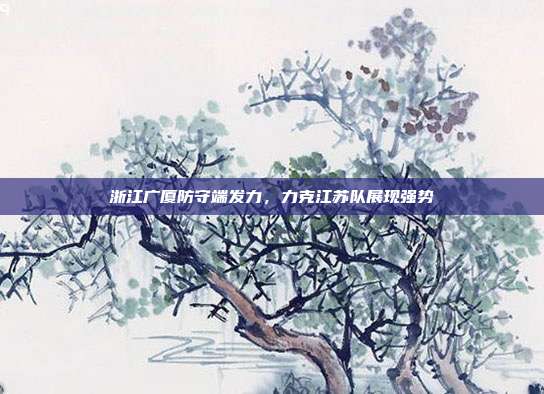 浙江广厦防守端发力，力克江苏队展现强势  第1张