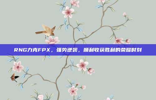 RNG力克FPX，强势逆袭，顺利收获胜利的荣耀时刻  第1张