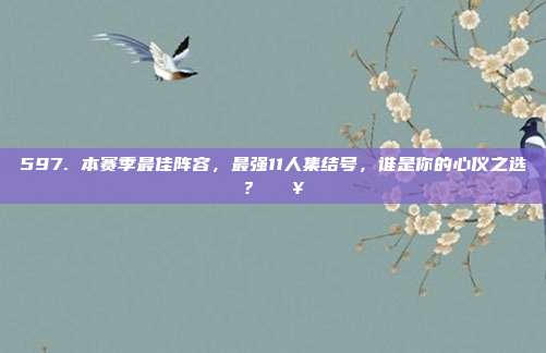 597. 本赛季最佳阵容，最强11人集结号，谁是你的心仪之选？👥⭐  第1张