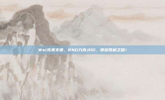 Wei完美支援，RNG力克JDG，锁定胜利之路！  第1张