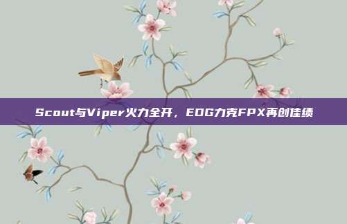 Scout与Viper火力全开，EDG力克FPX再创佳绩  第1张